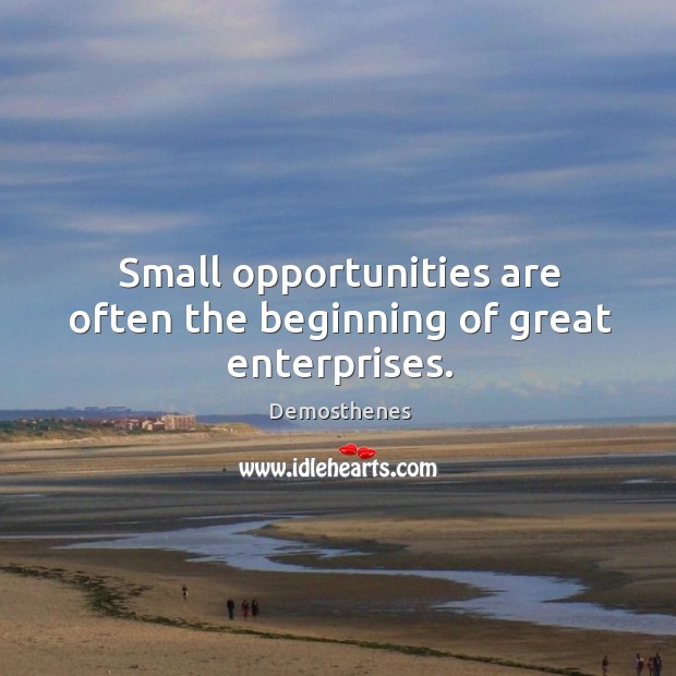 Small opportunities are often the beginning of great enterprises. Demosthenes Picture Quote