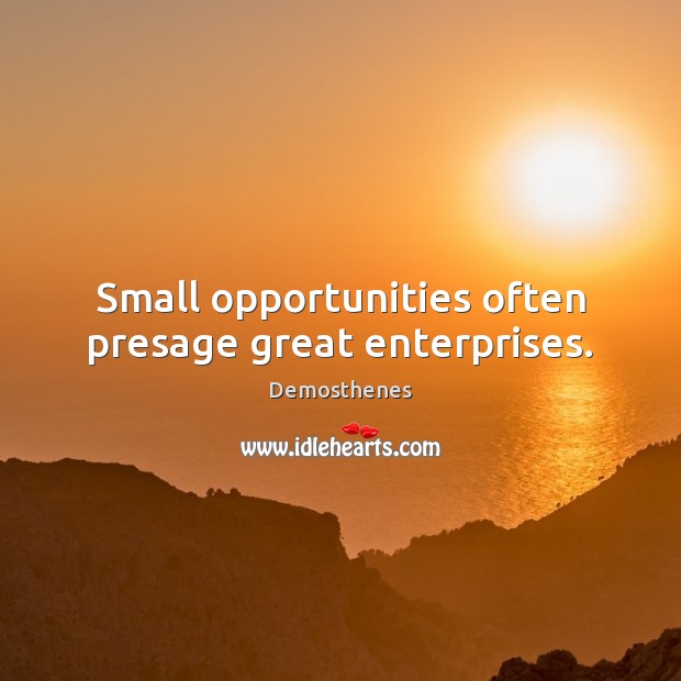Small opportunities often presage great enterprises. Demosthenes Picture Quote