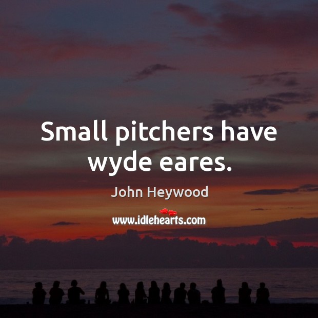 Small pitchers have wyde eares. 