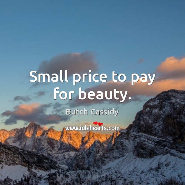 Small price to pay for beauty. Butch Cassidy Picture Quote