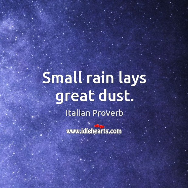 Small rain lays great dust. Image