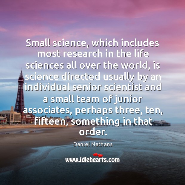 Small science, which includes most research in the life sciences all over the world Daniel Nathans Picture Quote