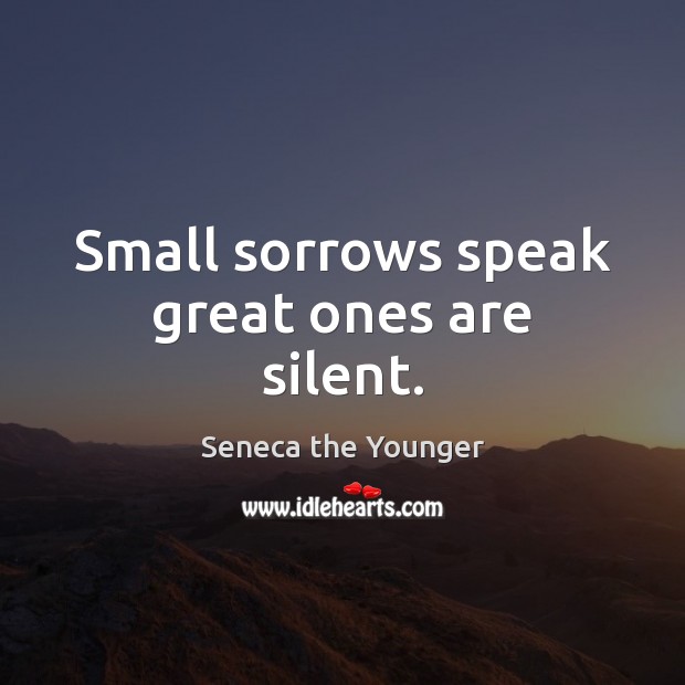 Small sorrows speak great ones are silent. Seneca the Younger Picture Quote