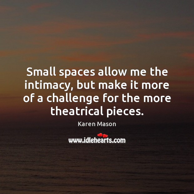 Small spaces allow me the intimacy, but make it more of a Karen Mason Picture Quote