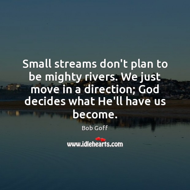 Small streams don’t plan to be mighty rivers. We just move in Bob Goff Picture Quote