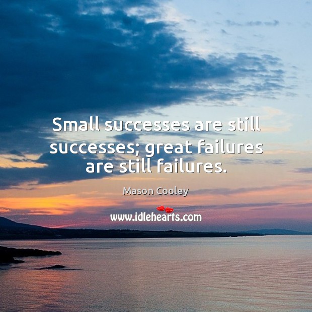 Small successes are still successes; great failures are still failures. Mason Cooley Picture Quote