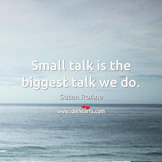 Small talk is the biggest talk we do. Susan RoAne Picture Quote