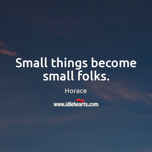 Small things become small folks. Horace Picture Quote