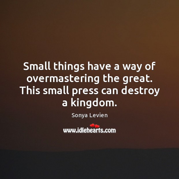 Small things have a way of overmastering the great. This small press Sonya Levien Picture Quote