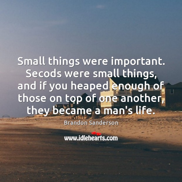 Small things were important. Secods were small things, and if you heaped Brandon Sanderson Picture Quote