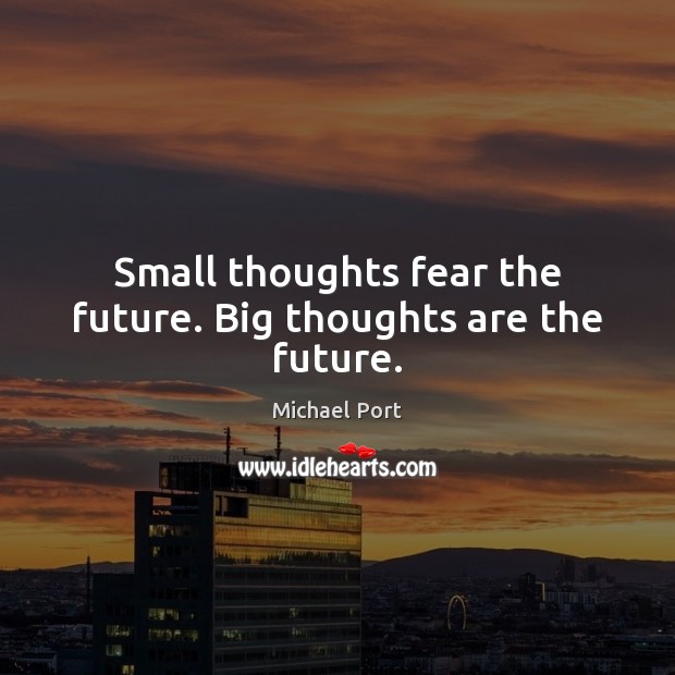 Small thoughts fear the future. Big thoughts are the future. Michael Port Picture Quote