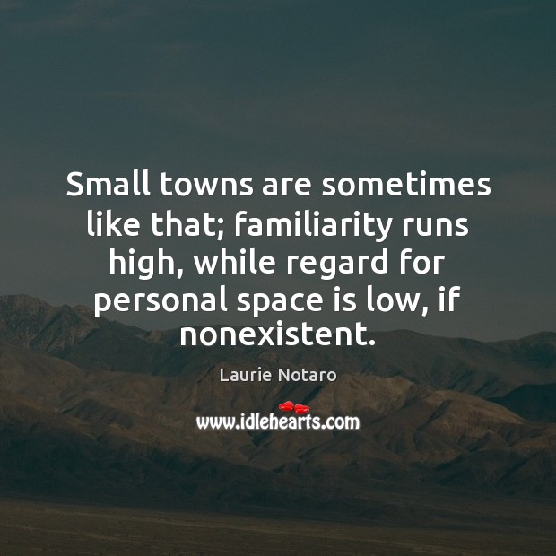 Small towns are sometimes like that; familiarity runs high, while regard for Space Quotes Image
