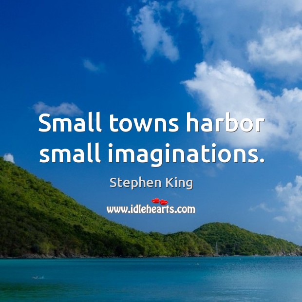 Small towns harbor small imaginations. Image