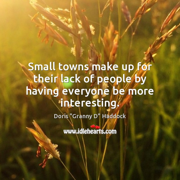 Small towns make up for their lack of people by having everyone be more interesting. Doris “Granny D” Haddock Picture Quote