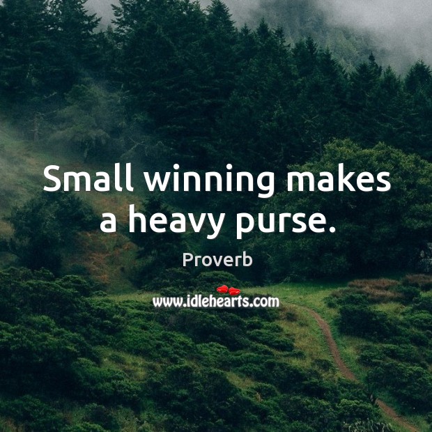 Small winning makes a heavy purse. Image