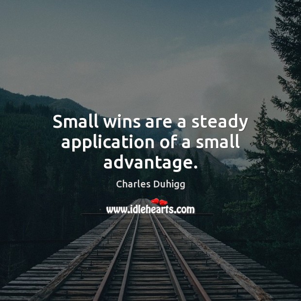 Small wins are a steady application of a small advantage. Charles Duhigg Picture Quote