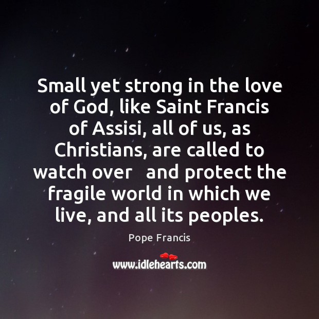 Small yet strong in the love of God, like Saint Francis of Pope Francis Picture Quote