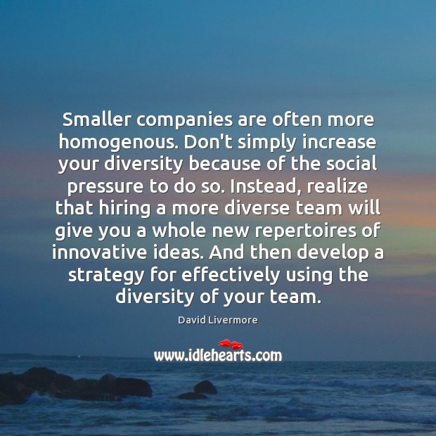 Smaller companies are often more homogenous. Don’t simply increase your diversity because David Livermore Picture Quote