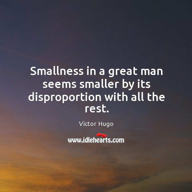 Smallness in a great man seems smaller by its disproportion with all the rest. Victor Hugo Picture Quote