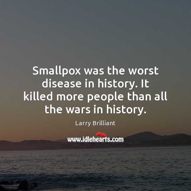 Smallpox was the worst disease in history. It killed more people than Larry Brilliant Picture Quote