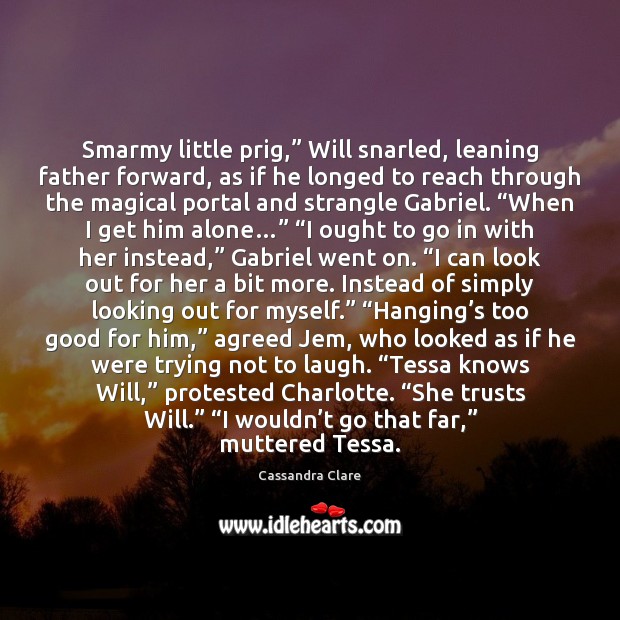 Smarmy little prig,” Will snarled, leaning father forward, as if he longed Cassandra Clare Picture Quote