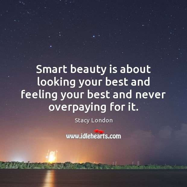 Smart beauty is about looking your best and feeling your best and never overpaying for it. Beauty Quotes Image