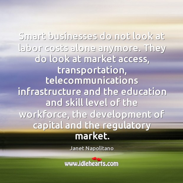 Smart businesses do not look at labor costs alone anymore. Janet Napolitano Picture Quote