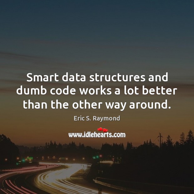 Smart data structures and dumb code works a lot better than the other way around. Image
