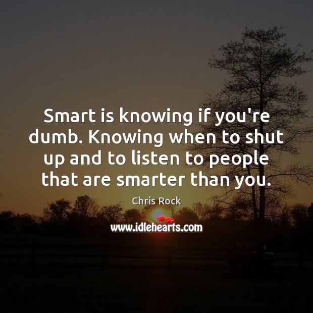 Smart is knowing if you’re dumb. Knowing when to shut up and Chris Rock Picture Quote