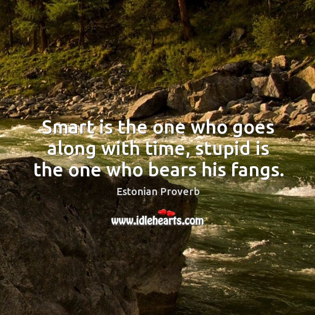 Smart is the one who goes along with time, stupid is the one who bears his fangs. Estonian Proverbs Image