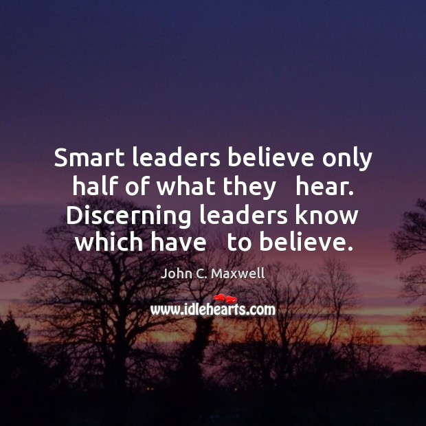 Smart leaders believe only half of what they   hear. Discerning leaders know John C. Maxwell Picture Quote