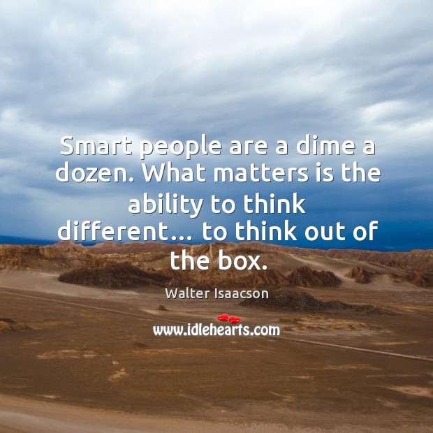Smart people are a dime a dozen. What matters is the ability to think different… to think out of the box. Walter Isaacson Picture Quote