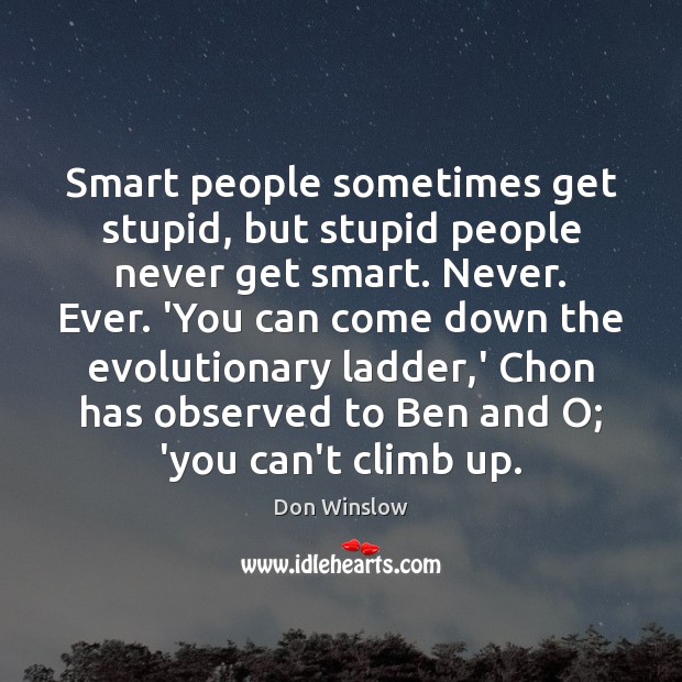 Smart people sometimes get stupid, but stupid people never get smart. Never. Don Winslow Picture Quote