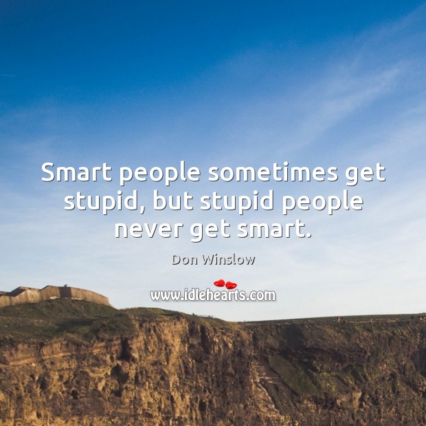 Smart people sometimes get stupid, but stupid people never get smart. Don Winslow Picture Quote