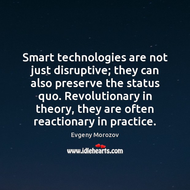 Smart technologies are not just disruptive; they can also preserve the status Evgeny Morozov Picture Quote