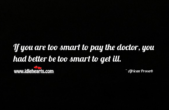 If you are too smart to pay the doctor, you had better be too smart to get ill. African Proverbs Image