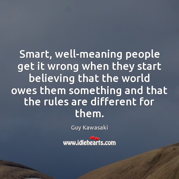 Smart, well-meaning people get it wrong when they start believing that the Guy Kawasaki Picture Quote