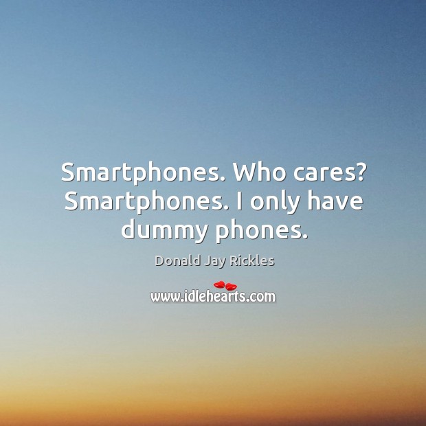 Smartphones. Who cares? smartphones. I only have dummy phones. Donald Jay Rickles Picture Quote