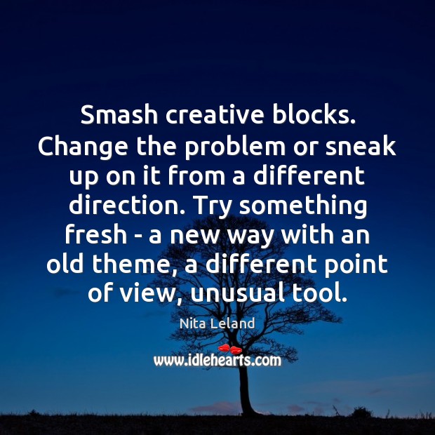 Smash creative blocks. Change the problem or sneak up on it from Nita Leland Picture Quote