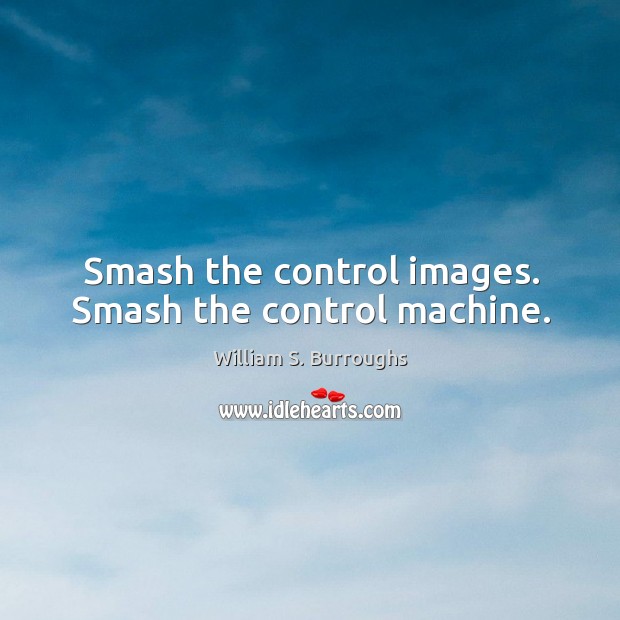 Smash the control images. Smash the control machine. William S. Burroughs Picture Quote