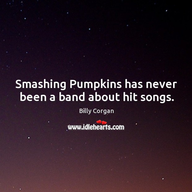 Smashing Pumpkins has never been a band about hit songs. Billy Corgan Picture Quote