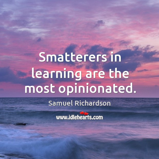 Smatterers in learning are the most opinionated. Samuel Richardson Picture Quote