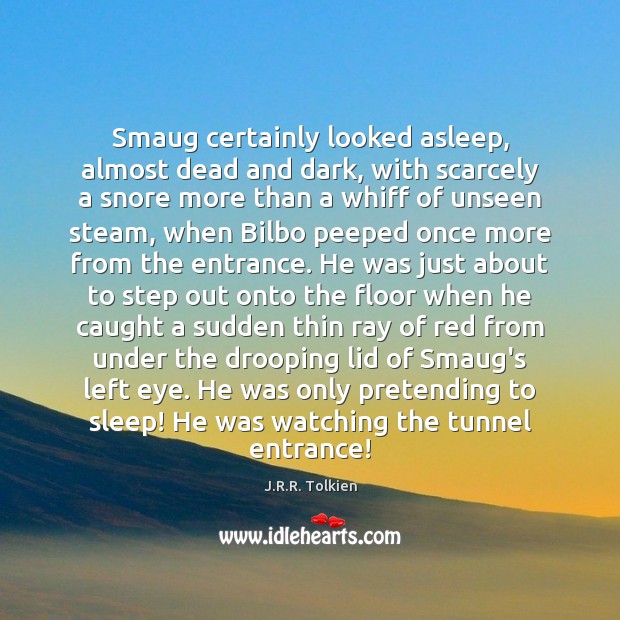 Smaug certainly looked asleep, almost dead and dark, with scarcely a snore J.R.R. Tolkien Picture Quote