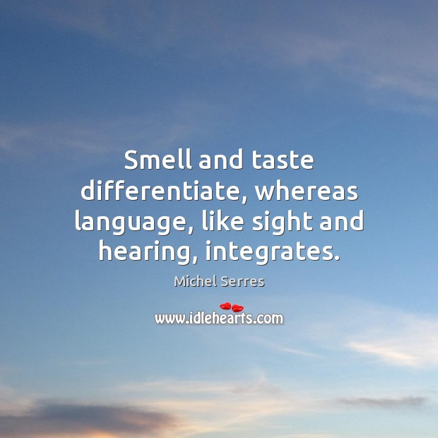 Smell and taste differentiate, whereas language, like sight and hearing, integrates. Michel Serres Picture Quote