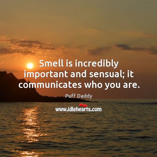 Smell is incredibly important and sensual; it communicates who you are. Puff Daddy Picture Quote