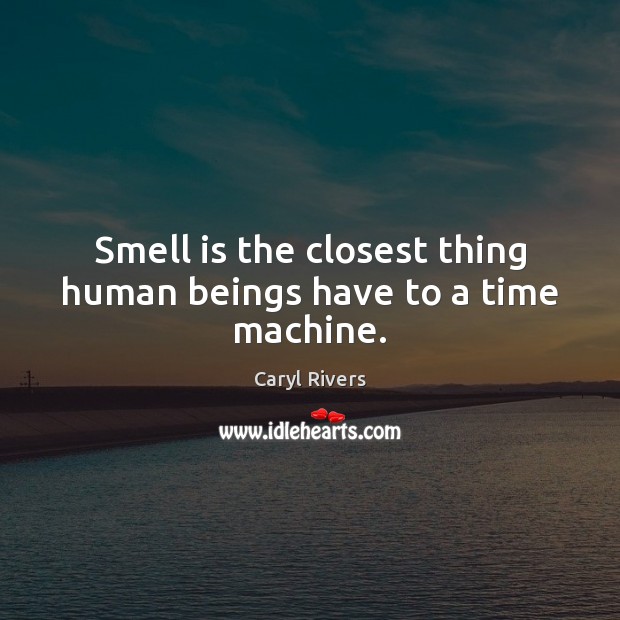 Smell is the closest thing human beings have to a time machine. Caryl Rivers Picture Quote