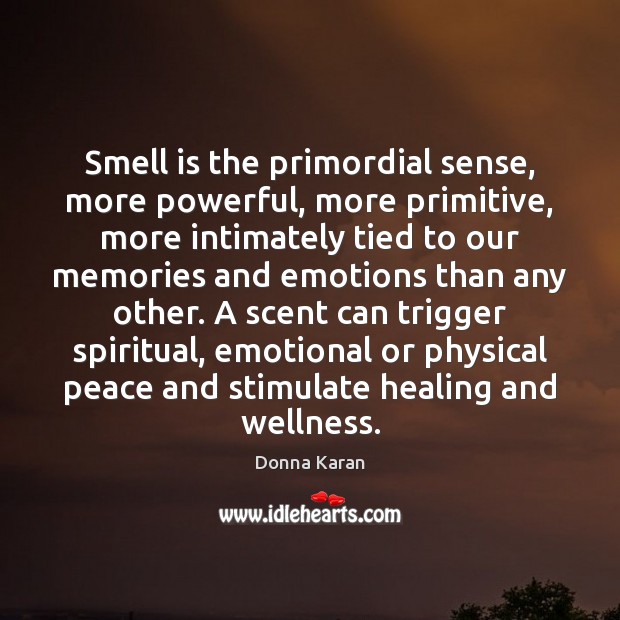 Smell is the primordial sense, more powerful, more primitive, more intimately tied Image