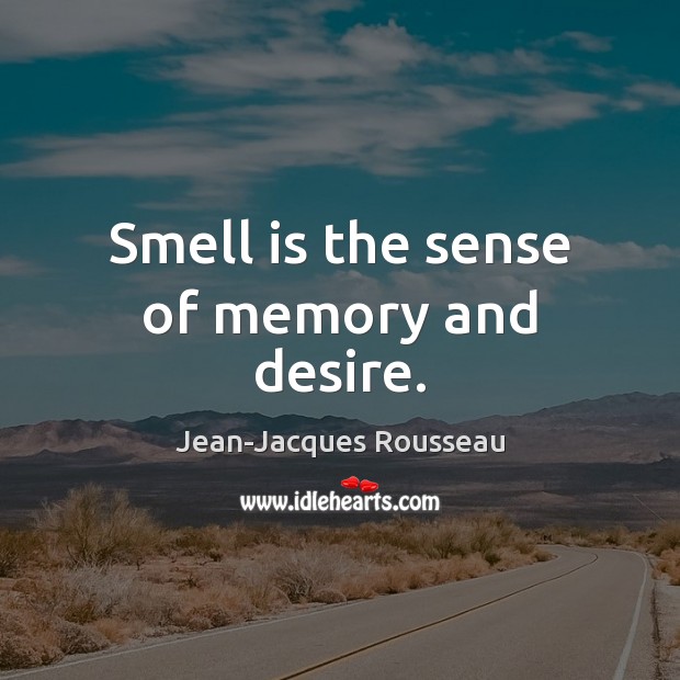 Smell is the sense of memory and desire. Jean-Jacques Rousseau Picture Quote