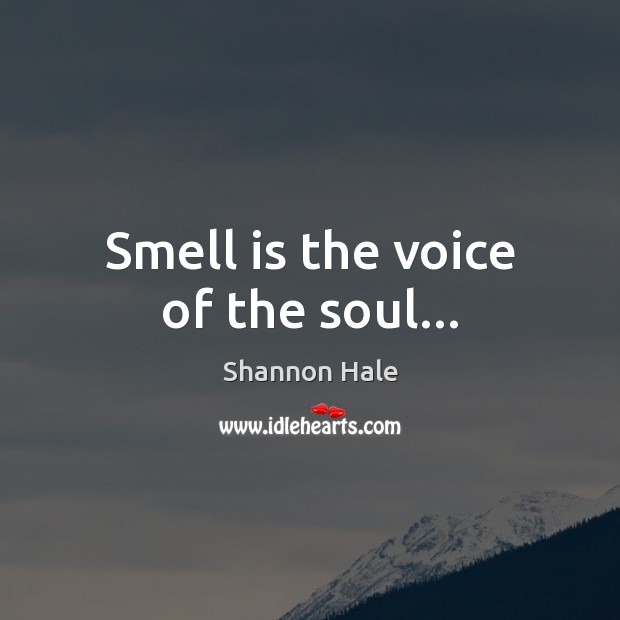 Smell is the voice of the soul… Shannon Hale Picture Quote