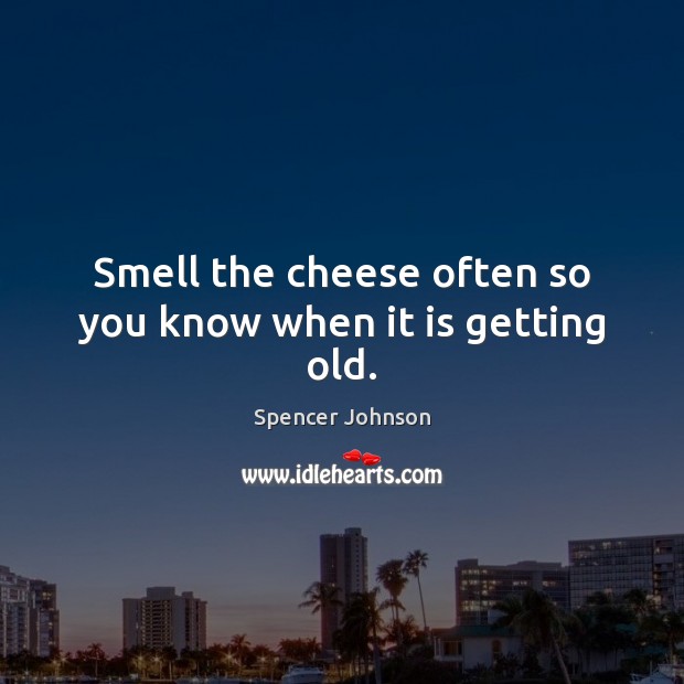 Smell the cheese often so you know when it is getting old. Spencer Johnson Picture Quote